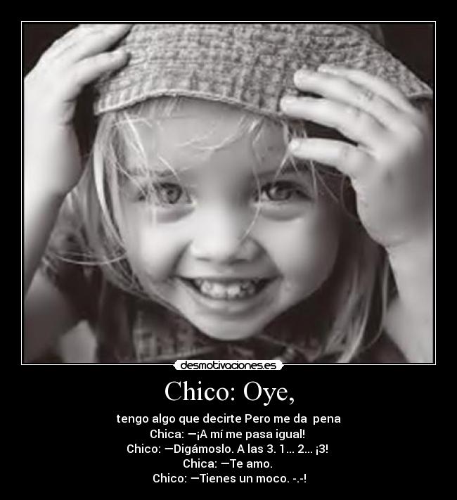 Chico: Oye, -