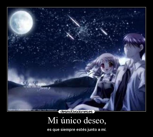 Mi único deseo, - es que siempre estés junto a mí.