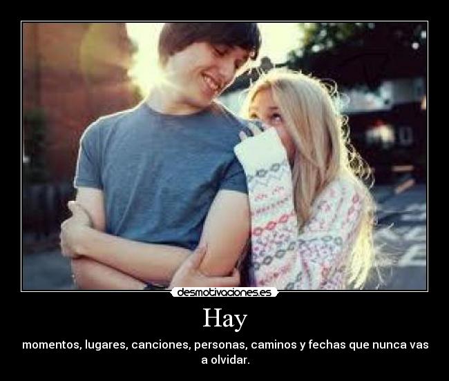 Hay - momentos, lugares, canciones, personas, caminos y fechas que nunca vas a olvidar.