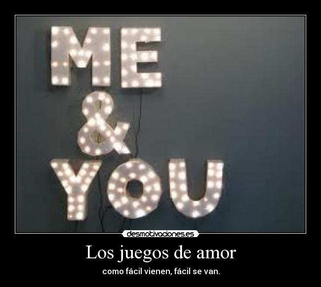 Los juegos de amor - como fácil vienen, fácil se van.