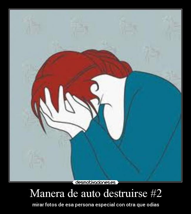 Manera de auto destruirse #2 - mirar fotos de esa persona especial con otra que odias