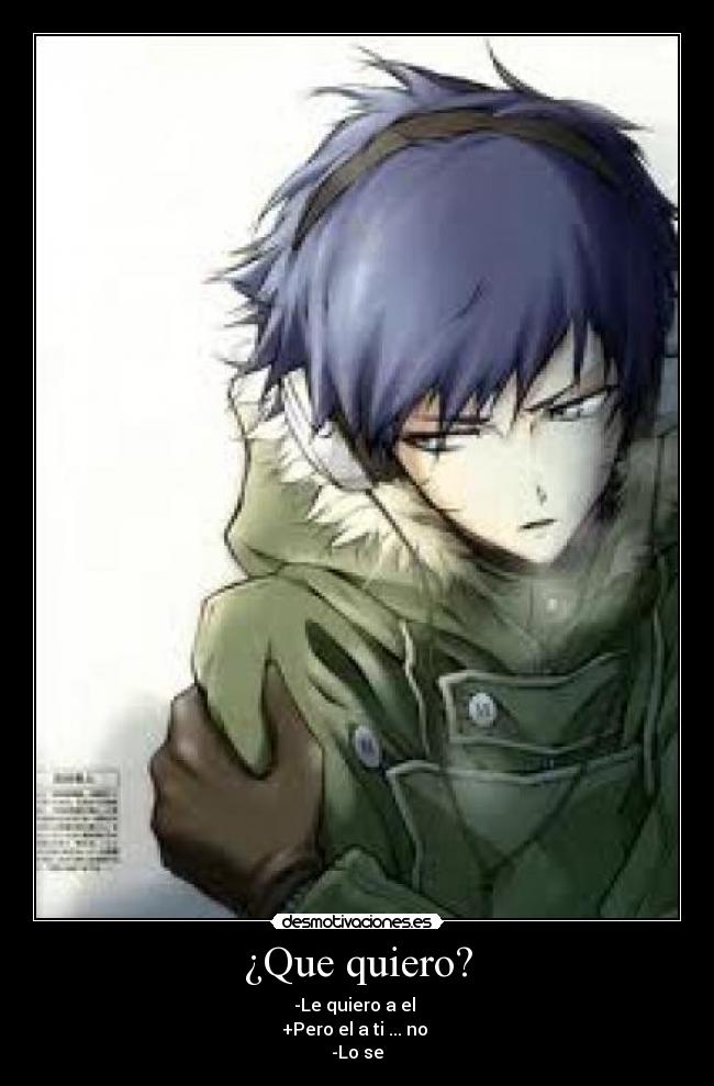 ¿Que quiero? - -Le quiero a el 
+Pero el a ti ... no 
-Lo se