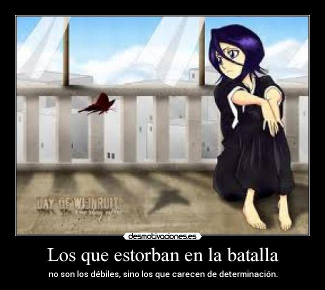 Los que estorban en la batalla - no son los débiles, sino los que carecen de determinación.