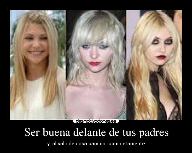 Ser buena delante de tus padres - y  al salir de casa cambiar completamente
