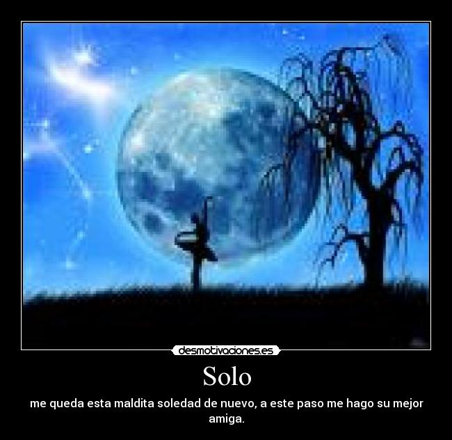 Solo - me queda esta maldita soledad de nuevo, a este paso me hago su mejor amiga.
