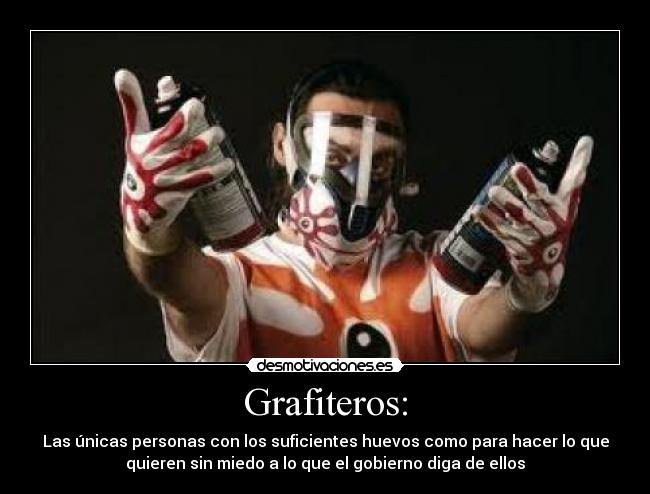 Grafiteros: - Las únicas personas con los suficientes huevos como para hacer lo que
quieren sin miedo a lo que el gobierno diga de ellos
