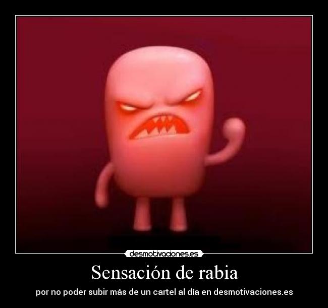 Sensación de rabia - por no poder subir más de un cartel al día en desmotivaciones.es
