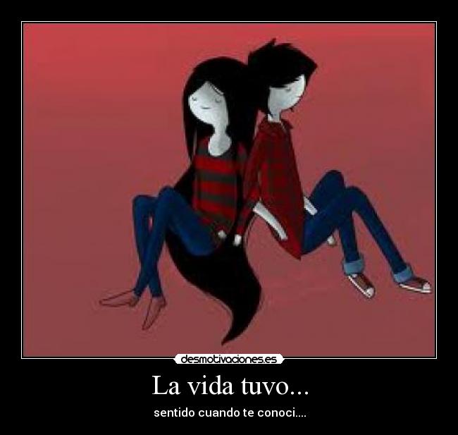 La vida tuvo... - sentido cuando te conoci....