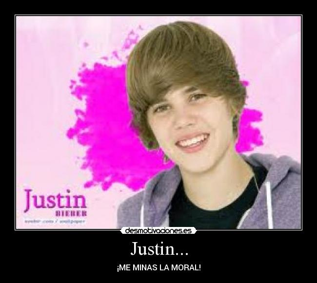 Justin... - ¡ME MINAS LA MORAL!