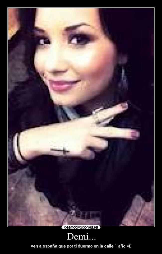 Demi... - ven a españa que por ti duermo en la calle 1 año =D
