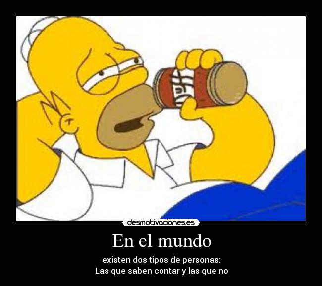 En el mundo - existen dos tipos de personas:
Las que saben contar y las que no