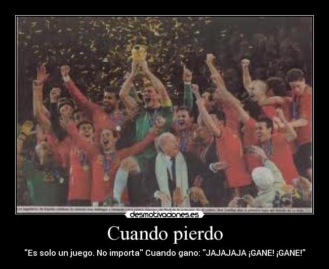 Cuando pierdo - Es solo un juego. No importa Cuando gano: JAJAJAJA ¡GANE! ¡GANE!