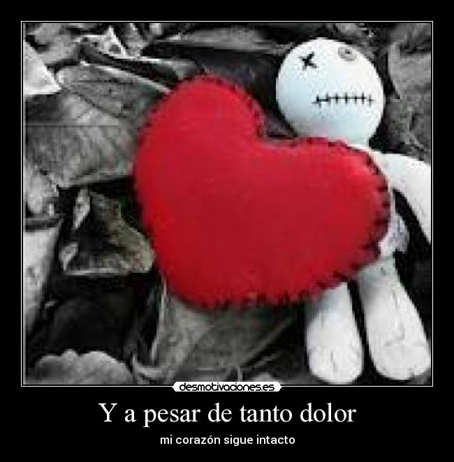 Y a pesar de tanto dolor - mi corazón sigue intacto