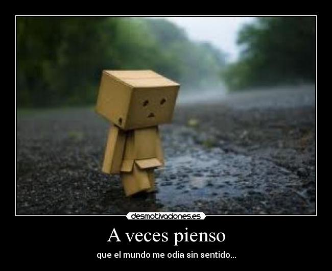 A veces pienso - que el mundo me odia sin sentido...