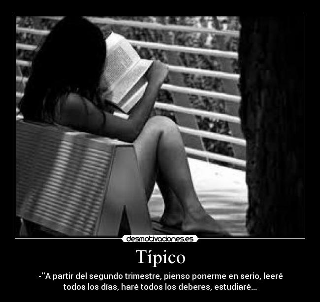 Típico - -A partir del segundo trimestre, pienso ponerme en serio, leeré
todos los días, haré todos los deberes, estudiaré...