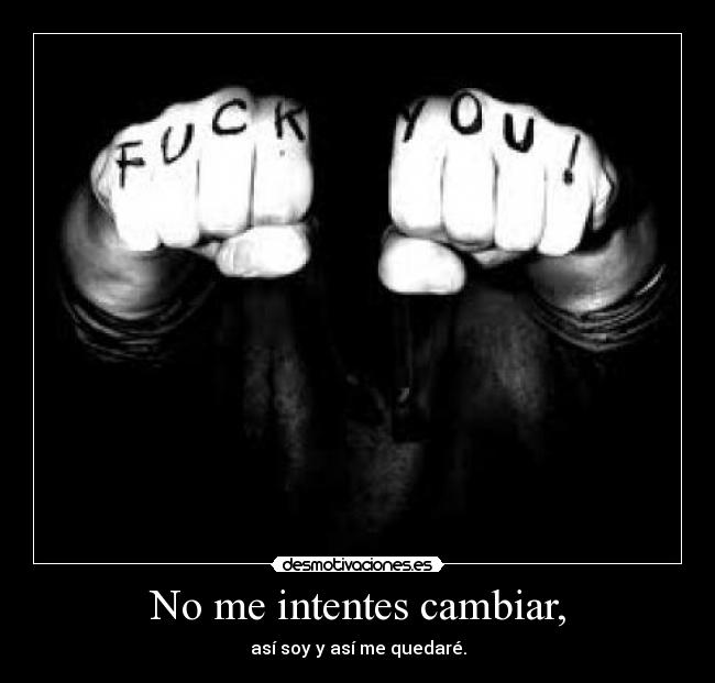 No me intentes cambiar, -