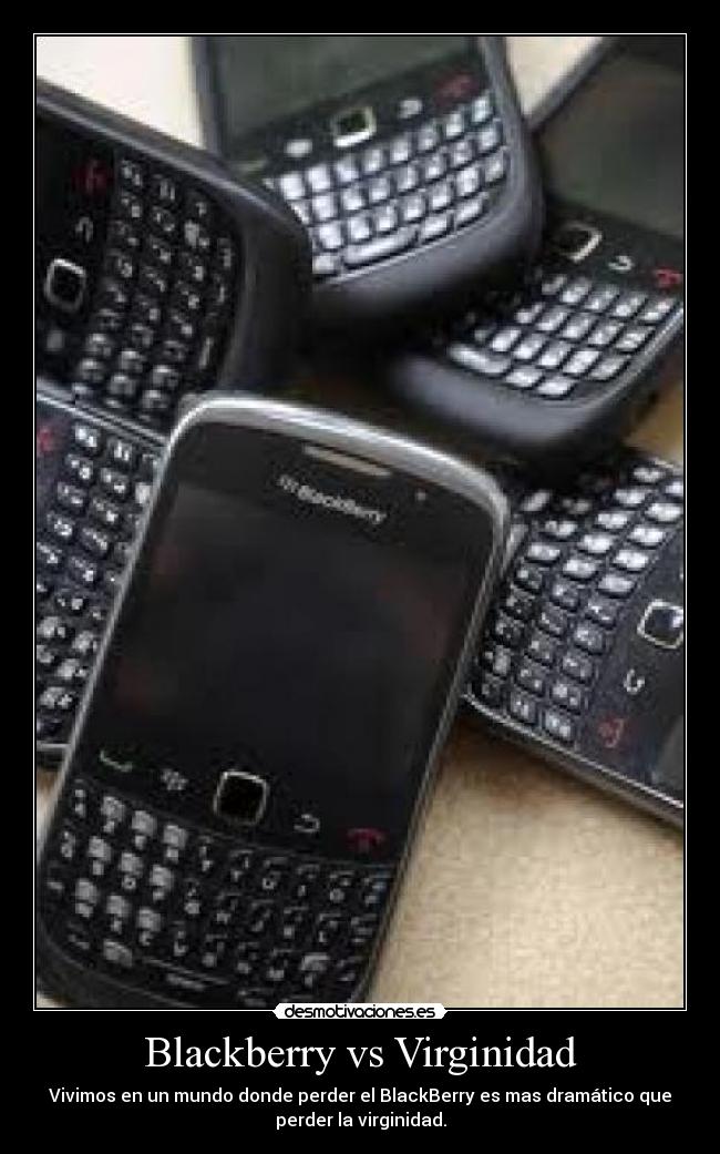 Blackberry vs Virginidad - Vivimos en un mundo donde perder el BlackBerry es mas dramático que
perder la virginidad.