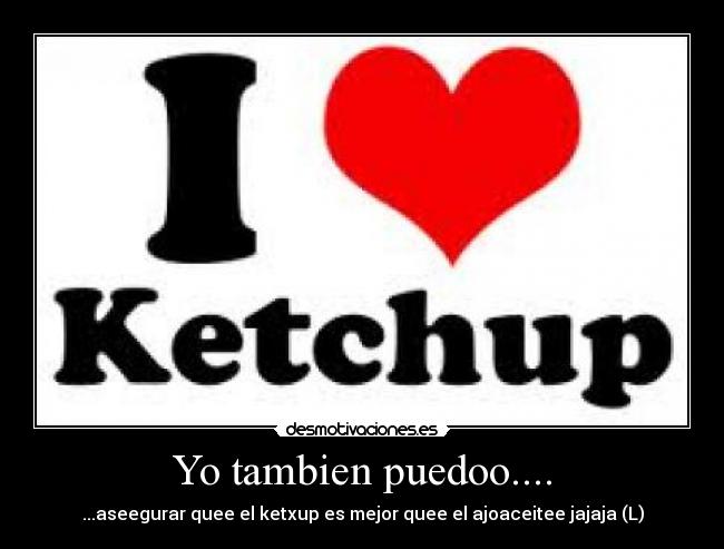 Yo tambien puedoo.... - ...aseegurar quee el ketxup es mejor quee el ajoaceitee jajaja (L)