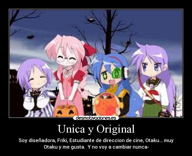 Unica y Original - Soy diseñadora, Friki, Estudiante de direccion de cine, Otaku... muy
Otaku y me gusta. Y no voy a cambiar nunca-