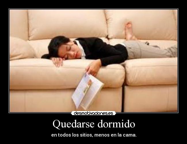 Quedarse dormido - en todos los sitios, menos en la cama.