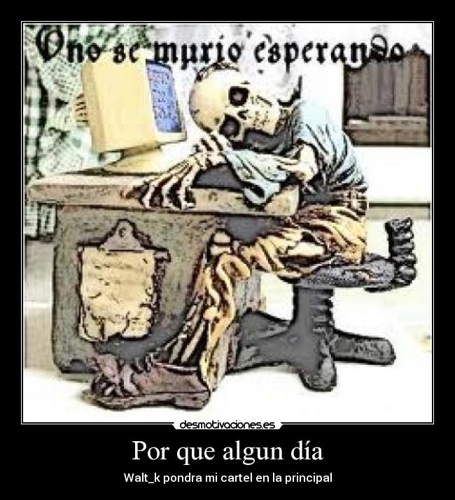 Por que algun día - Walt_k pondra mi cartel en la principal