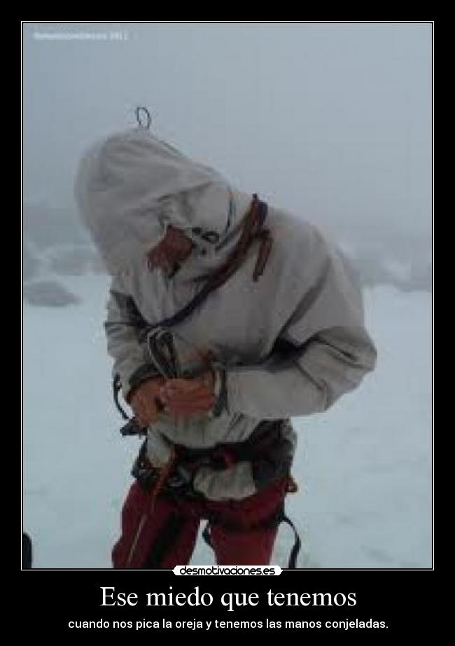 Ese miedo que tenemos - cuando nos pica la oreja y tenemos las manos conjeladas.