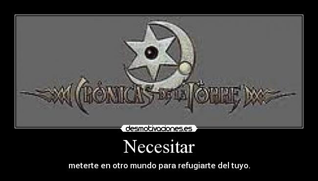 Necesitar - meterte en otro mundo para refugiarte del tuyo.