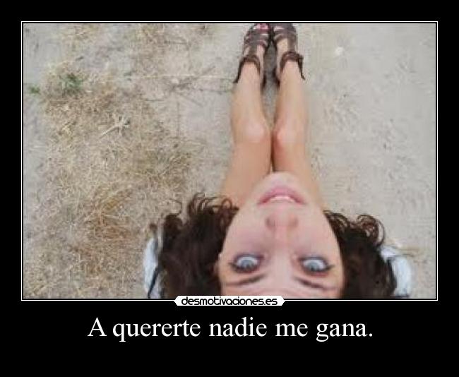A quererte nadie me gana. -