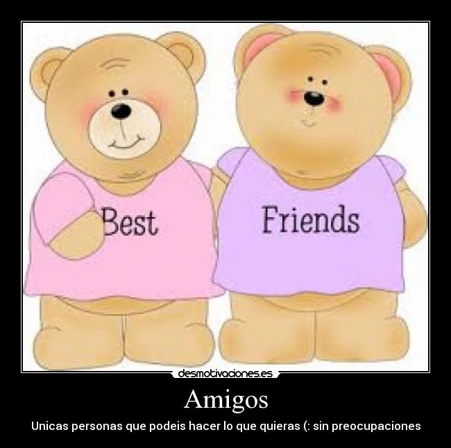 Amigos - Unicas personas que podeis hacer lo que quieras (: sin preocupaciones