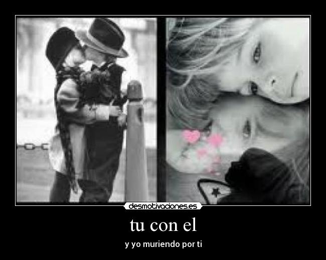 tu con el - y yo muriendo por ti
