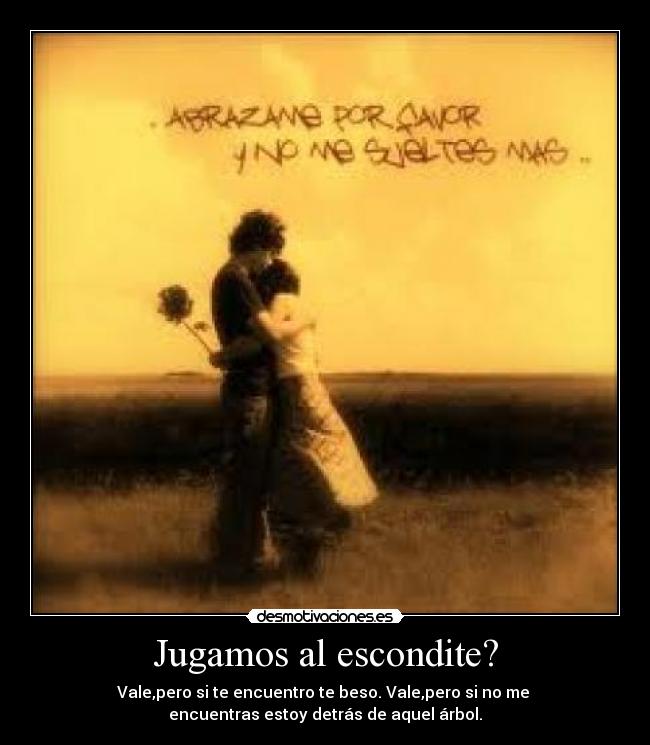Jugamos al escondite? - Vale,pero si te encuentro te beso. Vale,pero si no me 
encuentras estoy detrás de aquel árbol.