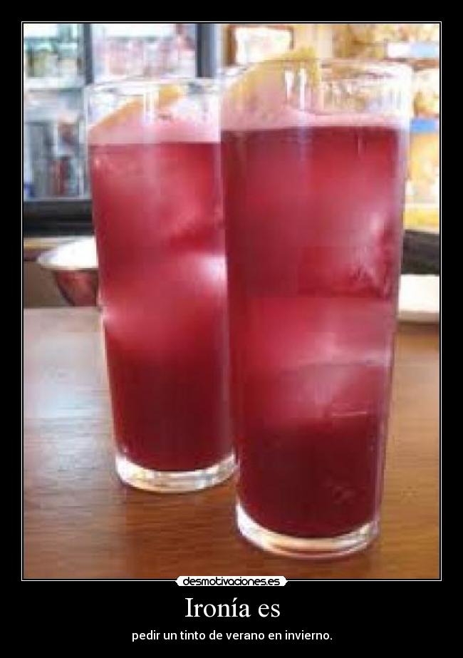 Ironía es - pedir un tinto de verano en invierno.