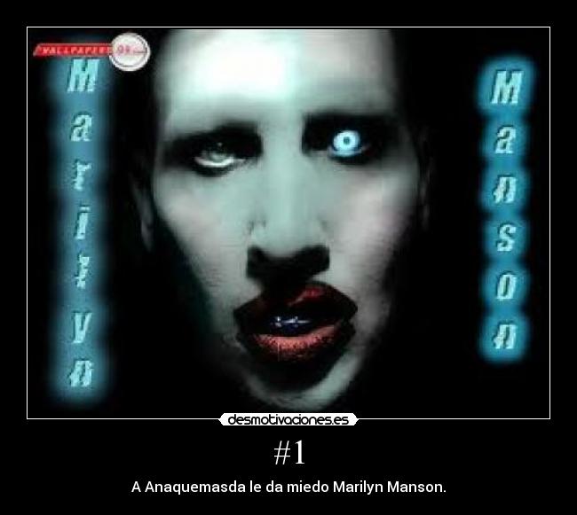 #1 - A Anaquemasda le da miedo Marilyn Manson.