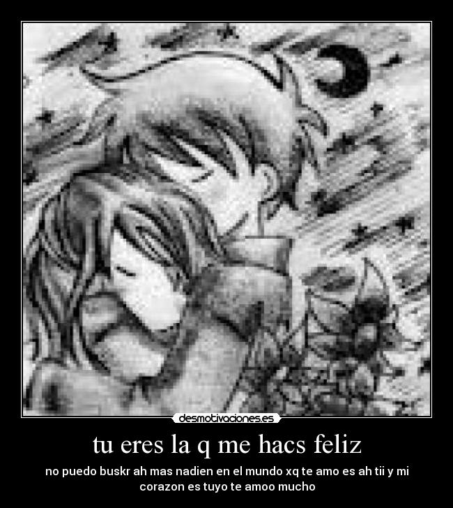 tu eres la q me hacs feliz - no puedo buskr ah mas nadien en el mundo xq te amo es ah tii y mi
corazon es tuyo te amoo mucho