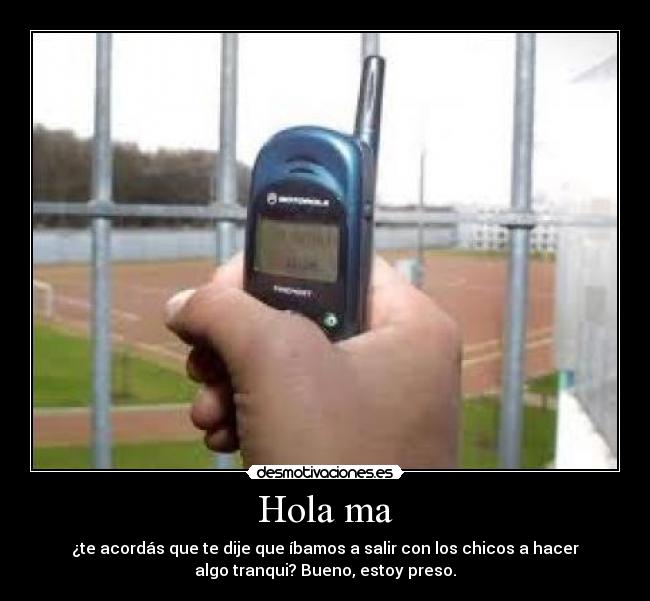 Hola ma - ¿te acordás que te dije que íbamos a salir con los chicos a hacer
algo tranqui? Bueno, estoy preso.