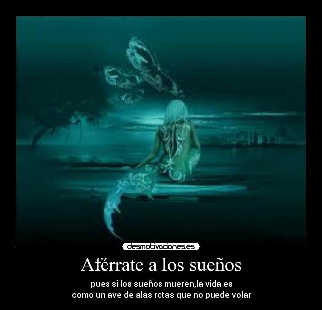 Aférrate a los sueños - pues si los sueños mueren,la vida es
como un ave de alas rotas que no puede volar