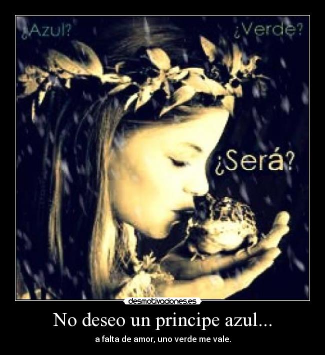 No deseo un principe azul... - a falta de amor, uno verde me vale.