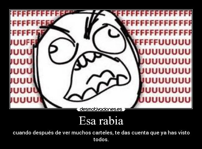 Esa rabia - cuando después de ver muchos carteles, te das cuenta que ya has visto todos.