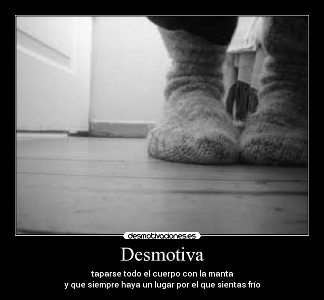 Desmotiva - taparse todo el cuerpo con la manta
y que siempre haya un lugar por el que sientas frío