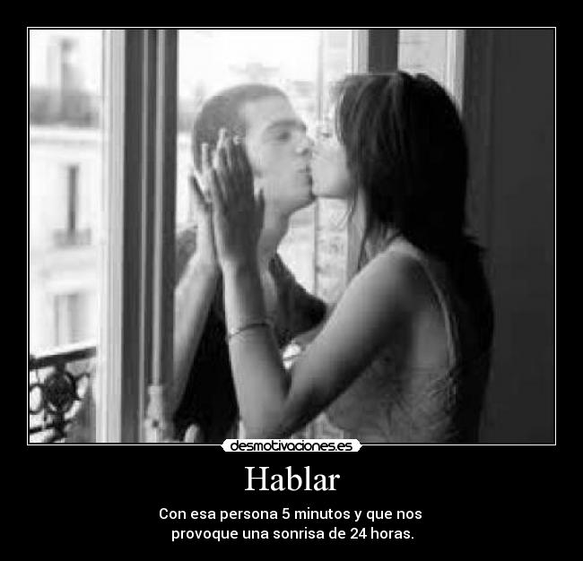 Hablar - Con esa persona 5 minutos y que nos
provoque una sonrisa de 24 horas.