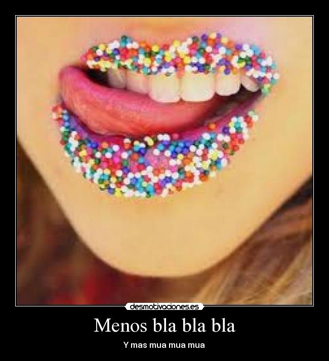 Menos bla bla bla - Y mas mua mua mua
