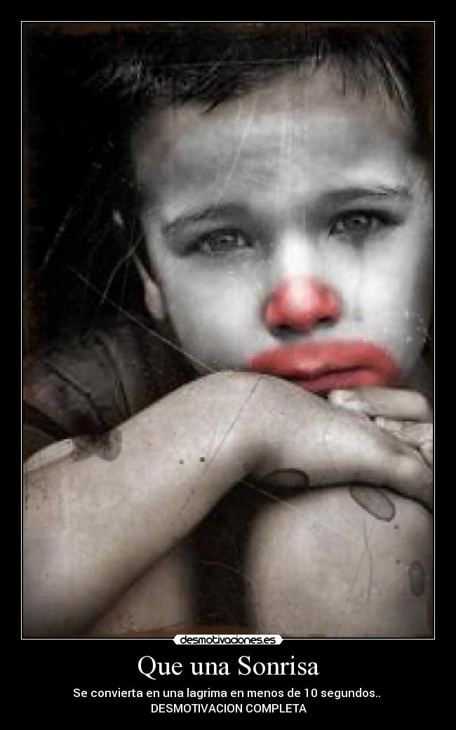 Que una Sonrisa - Se convierta en una lagrima en menos de 10 segundos..
DESMOTIVACION COMPLETA