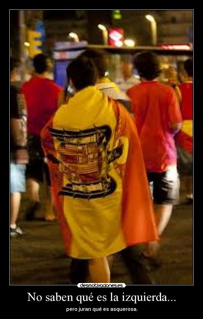 No saben qué es la izquierda... - pero juran qué es asquerosa.