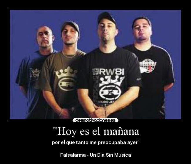 Hoy es el mañana - por el que tanto me preocupaba ayer

Falsalarma - Un Dia Sin Musica