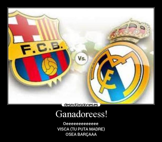 Ganadoreess! - Oeeeeeeeeeeeee
VISCA (TU PUTA MADRE)
OSEA BARÇAAA