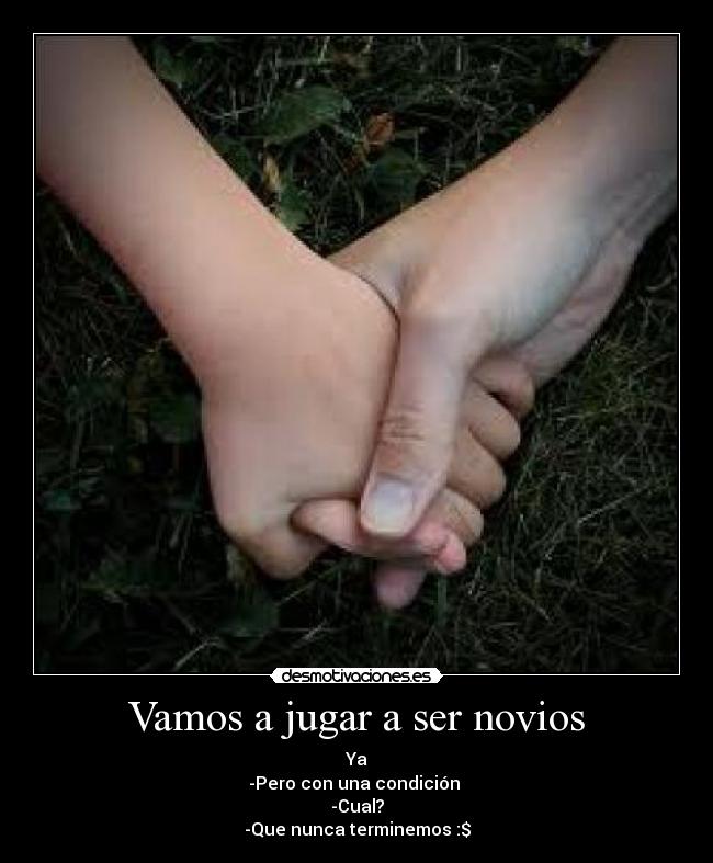 Vamos a jugar a ser novios - Ya
-Pero con una condición
-Cual?
-Que nunca terminemos :$