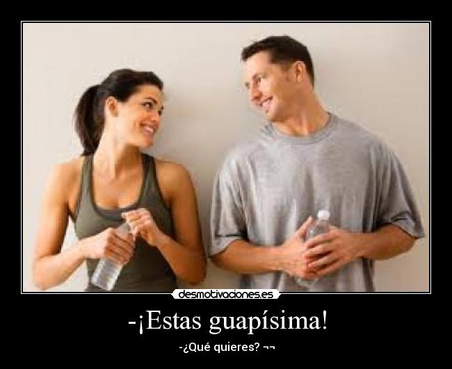-¡Estas guapísima! - -¿Qué quieres? ¬¬