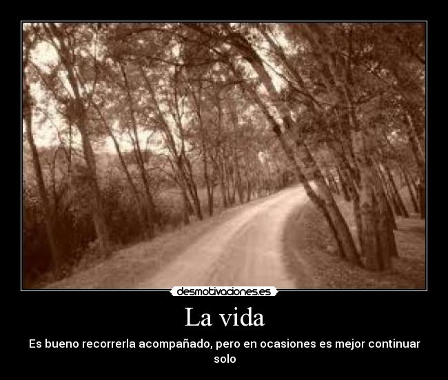 La vida - Es bueno recorrerla acompañado, pero en ocasiones es mejor continuar solo