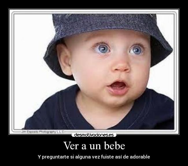 Ver a un bebe - Y preguntarte si alguna vez fuiste así de adorable