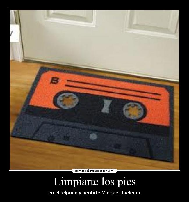 Limpiarte los pies - en el felpudo y sentirte Michael Jackson.